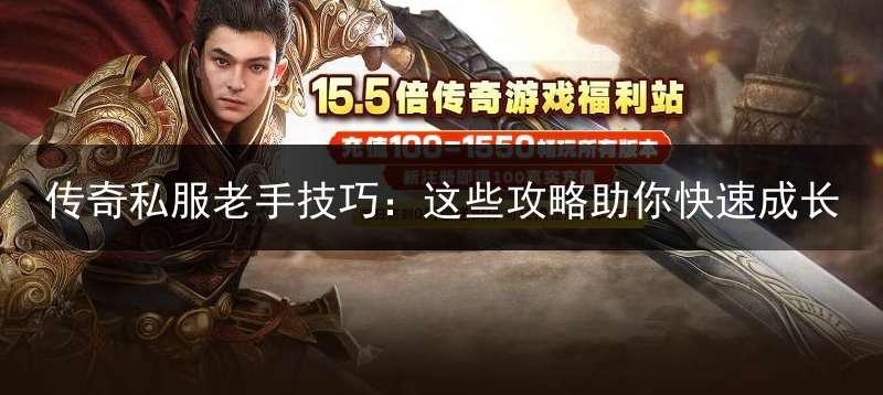 传奇私服老手技巧：这些攻略助你快速成长