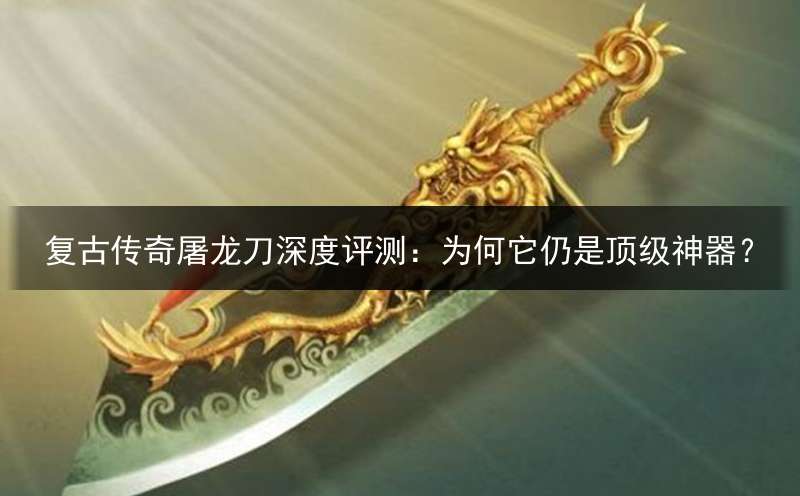 复古传奇屠龙刀深度评测：为何它仍是顶级神器？